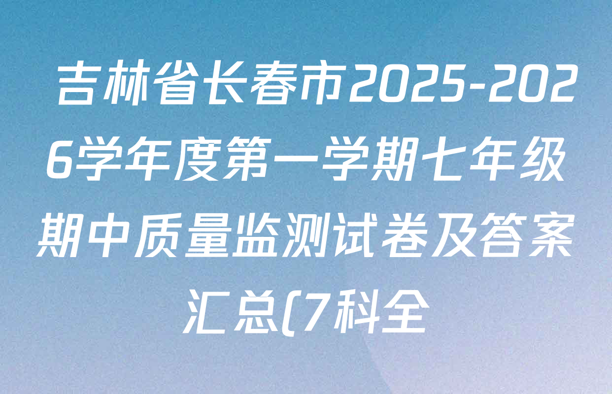 吉林省长春市2025-2026学年度第一学期七年级期中质量监测试卷及答案汇总(7科全)  吉林省长春市2025-2026学年度第一学期七年级期中质量监测试卷及答案汇总(7科全)